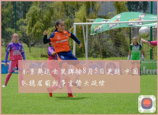 东京奥运会奖牌榜8月5日更新 中国队稳居前列争金势头延续