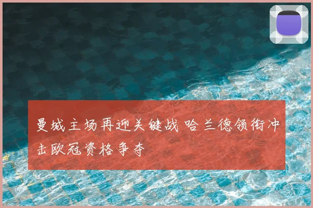 曼城主场再迎关键战 哈兰德领衔冲击欧冠资格争夺
