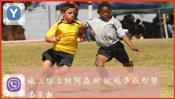 曼城三球击败阿森纳 欧冠争冠形势再添变数