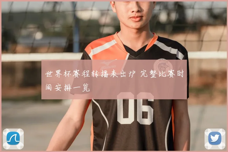 世界杯赛程转播表出炉 完整比赛时间安排一览