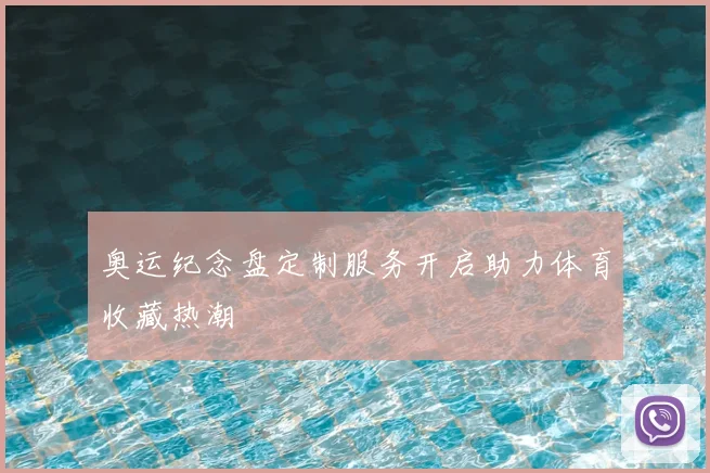 奥运纪念盘定制服务开启助力体育收藏热潮