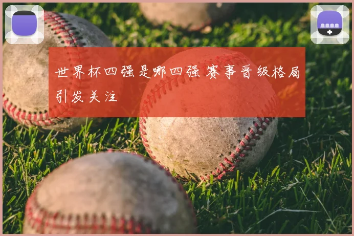 世界杯四强是哪四强 赛事晋级格局引发关注