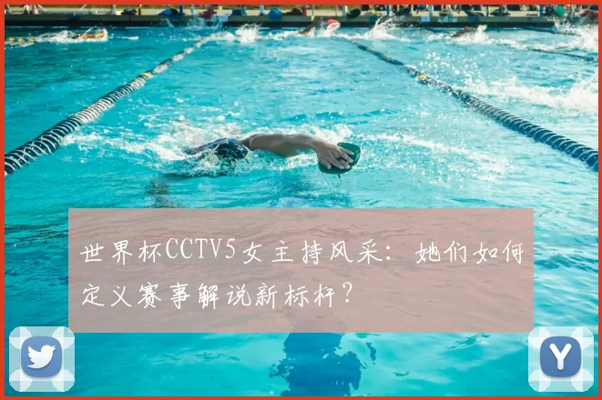 世界杯CCTV5女主持风采：她们如何定义赛事解说新标杆？