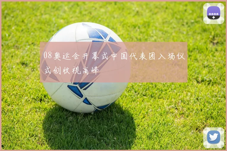 08奥运会开幕式中国代表团入场仪式创收视高峰