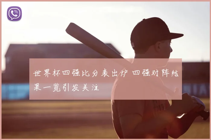世界杯四强比分表出炉 四强对阵结果一览引发关注