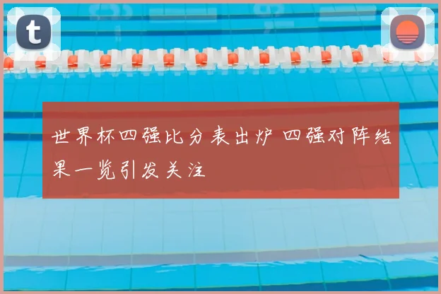世界杯四强比分表出炉 四强对阵结果一览引发关注